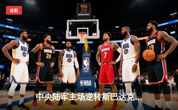 中央陆军主场逆转斯巴达克，莫斯科德比引爆激情之夜