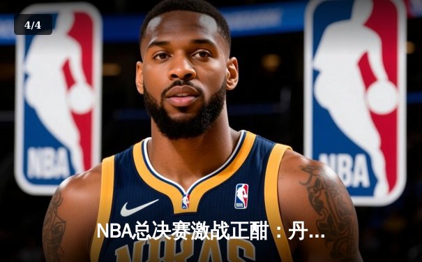 NBA总决赛激战正酣：丹佛掘金主场力克迈阿密热火，约基奇三双统治攻防 - 4