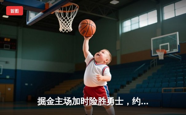 掘金主场加时险胜勇士，约基奇三双力压库里40分