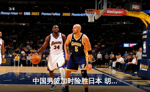 中国男篮加时险胜日本 胡金秋23+13统治内线 赵睿关键三分定胜局 - 3