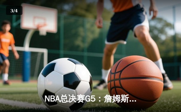 NBA总决赛G5：詹姆斯40分三双难救主，掘金4-1夺冠创队史纪录 - 3