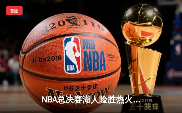 NBA总决赛湖人险胜热火 詹姆斯三双率队夺赛点